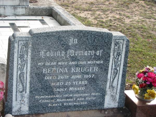 Bettina KRUGER, wife mother,  | died 26 June 1957 aged 25 years,  | husband Noel, Coralie, Margaret, & Ruth;  | Woodford Cemetery, Caboolture  | 