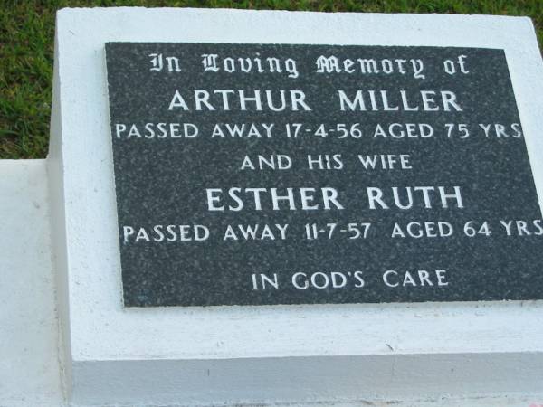 Arthur MILLER,  | died 17-4-56 aged 75 years;  | Esther Ruth, wife,  | died 11-7-57 aged 64 years;  | Woodford Cemetery, Caboolture  | 