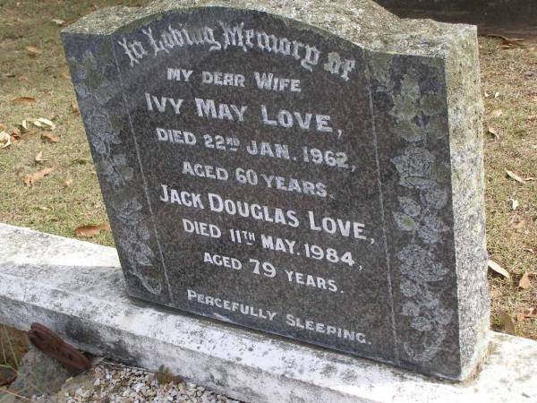 Ivy May Love  | 22 Jan 1962, aged 60  | Jack Douglas Love  | 11 May 1984, aged 79  | Woodhill cemetery (Veresdale), Beaudesert shire  |   | 