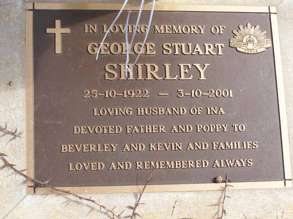 George Stuart SHIRLEY  | b: 25 Oct 1922, d: 3 Oct 2001  | (husband of Ina, father and poppy to Beverley, Kevin, families)  | Woodhill cemetery (Veresdale), Beaudesert shire  |   | 