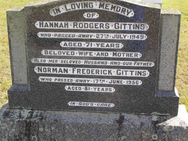 Hannah Rodgers Gittins  | 27 Jul 1949,aged 71  | Norman Frederick Gittins  | 17 Jun 1956, aged 81  | Woodhill cemetery (Veresdale), Beaudesert shire  |   | 