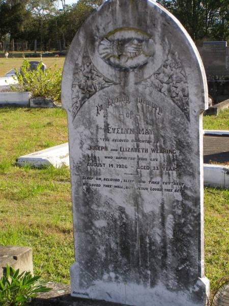 Evelyn May (Wearing)  | daughter of Joseph and Elizabeth Wearing  | d: 14 Aug 1926, aged 33  | Woodhill cemetery (Veresdale), Beaudesert shire  |   | 
