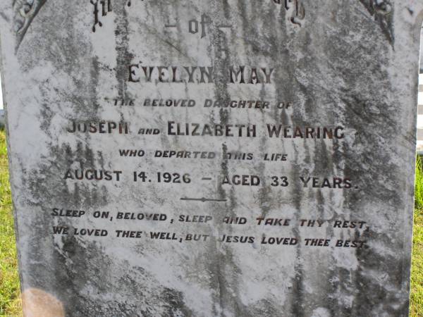 Evelyn May (Wearing)  | daughter of Joseph and Elizabeth Wearing  | d: 14 Aug 1926, aged 33  | Woodhill cemetery (Veresdale), Beaudesert shire  |   | 