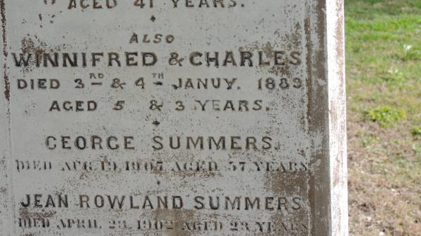 Johanna (SUMMERS)  | wife of G SUMMERS  | d: 4 Dec 1892 aged 41  |   | also  | Winnifred (SUMMERS)  | d: 3 Jan 1889 aged 5  | and  | Charles (SUMMERS)  | d: 4 Jan 1889 aged 3  |   | George SUMMERS  | d: 19 Apr 1907 aged 57  |   | Jean Rowland SUMMERS  | d: 23 Apr 1902 aged 23  |   | Clare Louise SUMMERS  | d: 19 Apr 1906 aged 18  |   | Yandilla All Saints Anglican Church with Cemetery  |   | 