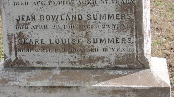 Johanna (SUMMERS)  | wife of G SUMMERS  | d: 4 Dec 1892 aged 41  |   | also  | Winnifred (SUMMERS)  | d: 3 Jan 1889 aged 5  | and  | Charles (SUMMERS)  | d: 4 Jan 1889 aged 3  |   | George SUMMERS  | d: 19 Apr 1907 aged 57  |   | Jean Rowland SUMMERS  | d: 23 Apr 1902 aged 23  |   | Clare Louise SUMMERS  | d: 19 Apr 1906 aged 18  |   | Yandilla All Saints Anglican Church with Cemetery  |   | 