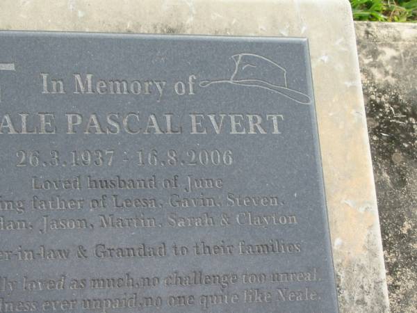 Neale Pascal EVERT  | b: 26 Mar 1937  | d: 16 Aug 2006  | husband of June  | father of Leesa, Gavin, Steven, Brendan, Jason, Martin, Sarah, Clayton  |   | Yandina Cemetery  | 