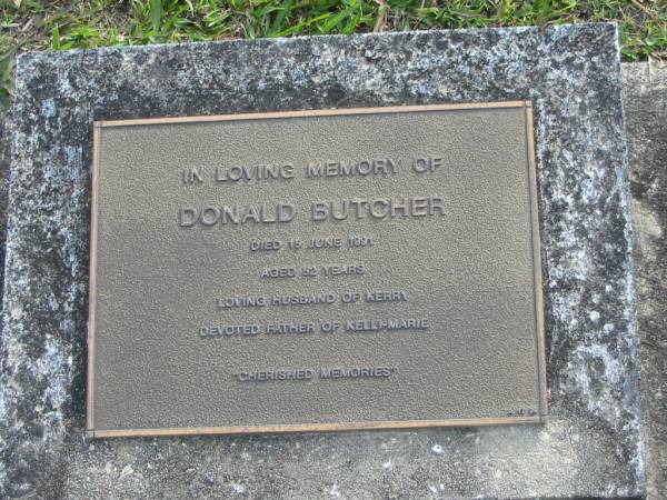 Donald BUTCHER  | d: 15 Jun 1991 aged 52  | husband of Kerry  | father of Kelli-Marie  |   | Yandina Cemetery  |   | 