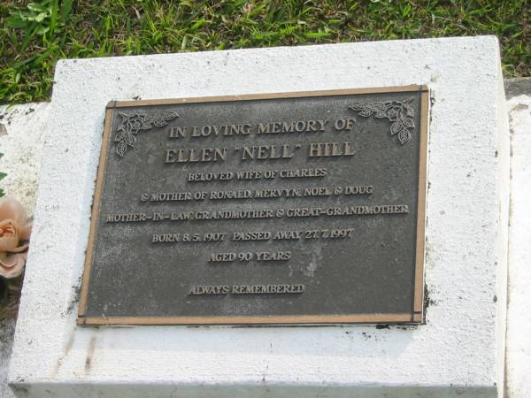 Charles William HILL  | b: 31 Aug 1904  | d: 3 Apr 1989 aged 84  | husband of Nell  | father of Ronald, Mervyn, Noel, Doug  |   | Ellen HILL (Nell)  | b: 8 May 1907  | d: 27 Jul 1997 aged 90  | wife of Charles  | mother of Ronald, Mervyn, Noel, Doug  |   | Yandina Cemetery  |   | 