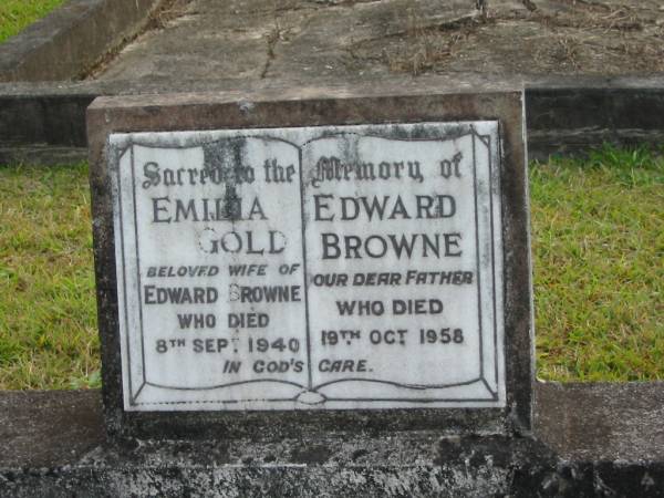 Emilia Gold BROWNE  | d: 8 Sep 1940  |   | wife of  | Edward BROWNE  | d: 19 Oct 1958  |   | Yandina Cemetery  |   | 