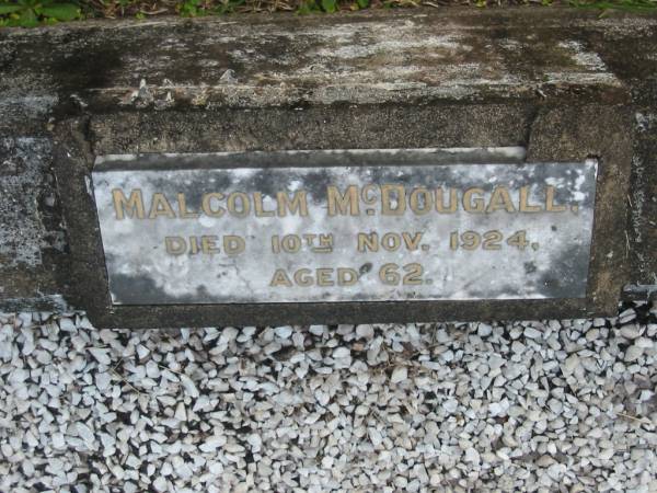 Malcolm McDOUGALL  | d: 10 Nov 1924 aged 62  |   | Margaret McDOUGALL  | d: 6 Feb 1958 aged 84  |   | Joe McDOUGALL  | d: 29 Oct 1932 aged 29  |   | Yandina Cemetery  |   | 