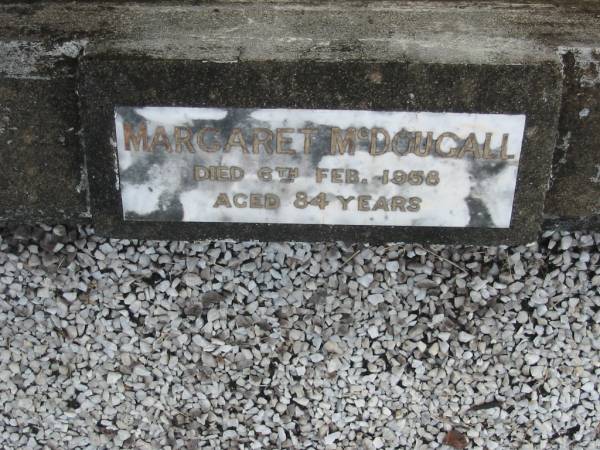 Malcolm McDOUGALL  | d: 10 Nov 1924 aged 62  |   | Margaret McDOUGALL  | d: 6 Feb 1958 aged 84  |   | Joe McDOUGALL  | d: 29 Oct 1932 aged 29  |   | Yandina Cemetery  |   | 