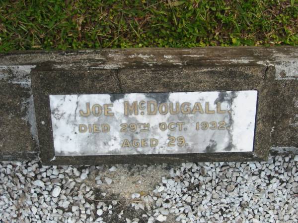 Malcolm McDOUGALL  | d: 10 Nov 1924 aged 62  |   | Margaret McDOUGALL  | d: 6 Feb 1958 aged 84  |   | Joe McDOUGALL  | d: 29 Oct 1932 aged 29  |   | Yandina Cemetery  |   | 