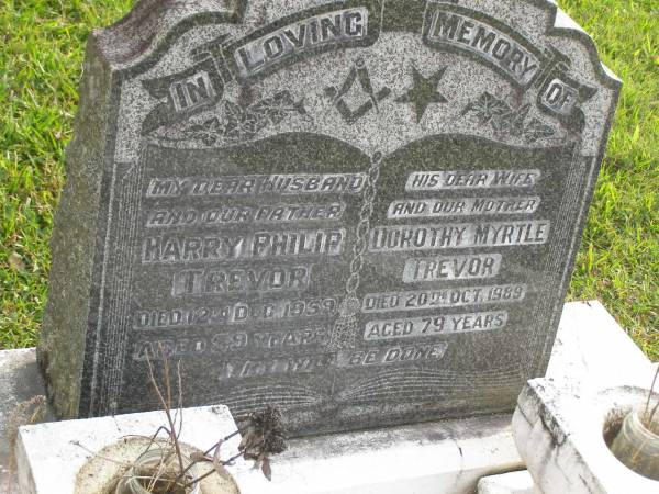 Harry Philip TREVOR  | d: 12 Dec 1959 aged 59  |   | wife:  | Dorothy Myrtle TREVOR  | d: 20 Oct 1989 aged 79  |   | Yandina Cemetery  |   |   | 