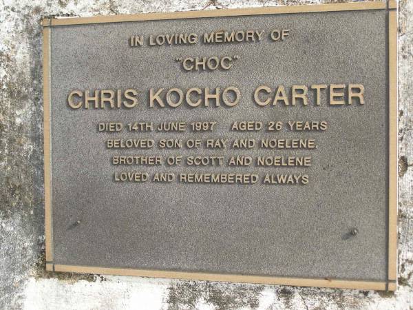 Chris Kocho CARTER (Choc)  | d: 14 Jun 1997 aged 26  |   | son of Ray and Noelene  | brother of Scott and Noelene  |   | Yandina Cemetery  |   | 