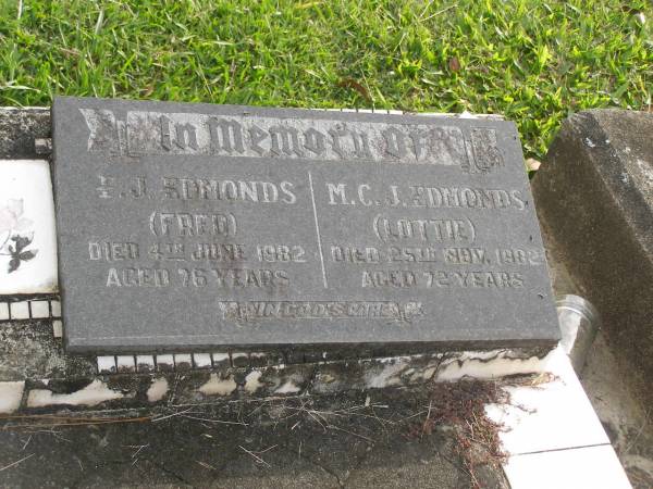 F.J. EDMONDS (Fred)  | d: 4 Jun 1982 aged 76  |   | M.C.J. EDMONDS (Lottie)  | d: 25 Nov 1982 aged 72  |   | Yandina Cemetery  |   |   | 