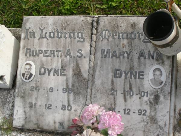 Rupert A.S. DYNE  | b: 24 Aug 1896  | d: 31 Dec 1980  |   | Mary Ann DYNE  | b: 21 Oct 1901  | d: 14 Dec 1992  |   | William Thomas DYNE  | b: 8 Jul 1928  | d: 7 Sep 2000  | (4th son)  | husband of Ivy  | father of Connie, Glenice, Robyn  | buried Lulangoor cemetery Q  |   | Alfred Gould M.M. DYNE  | b: 21 Aug 1920  | d: 24 Dec 1995  | (eldest son)  | husband of Kath  | father of Suzanne, Gary, Allan  | buried Yandina cemetery  |   | Ronald Charles DYNE  | b: 22 Jun 1922  | d: 16 Mar 2005  | (No 2 son)  | Husband of Betty, then Nell  | father of Davina and Lyn  | buried Gordonvale cemetery  |   | Cherie Ruth MORGAN  | b: 1977  | d: 2008  | daughter of Davina Ruth DYNE  | granddaughter of Ronald Charles DYNE  |   | Yandina Cemetery  |   | 