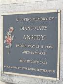 
Diane mary ANSTEY,
died 13-5-1998 aged 64 years,
missed by brother Henry;
Yangan Anglican Cemetery, Warwick Shire
