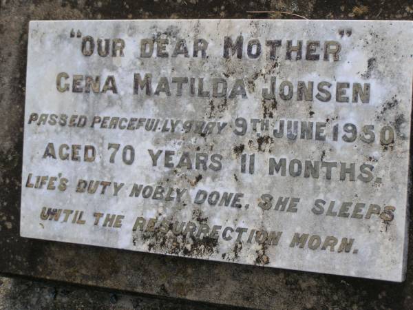 Ben JONSEN,  | died 27 Nov 1935 in 65th year;  | Raymond,  | 1939 - 1940;  | Gena Matilda JONSEN,  | mother,  | died 9 June 1950 aged 70 years 11 months;  | Yangan Presbyterian Cemetery, Warwick Shire  | 