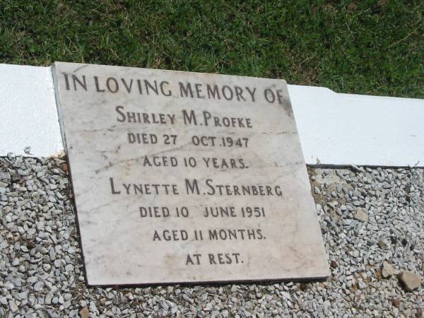 Shirley M. PROFKE,  | died 27 Oct 1947 aged 10 years;  | Lynette M. STERNBERG,  | died 10 June 1951 aged 11 months;  | Yarraman cemetery, Toowoomba Regional Council  | 