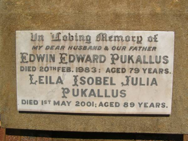 Edwin Edward PUKALLUS,  | husband father,  | died 20 Feb 1983 aged 79 years;  | Leila Isobel Julia PUKALLUS,  | died 1 May 2001 aged 89 years;  | Yarraman cemetery, Toowoomba Regional Council  | 
