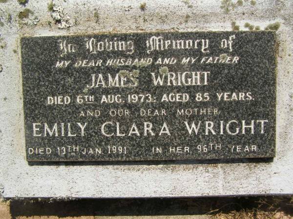 James WRIGHT,  | husband father,  | died 6 Aug 1973 aged 85 years;  | Emily Clara WRIGHT,  | mother,  | died 13 Jan 1991 in 96th year;  | Yarraman cemetery, Toowoomba Regional Council  | 