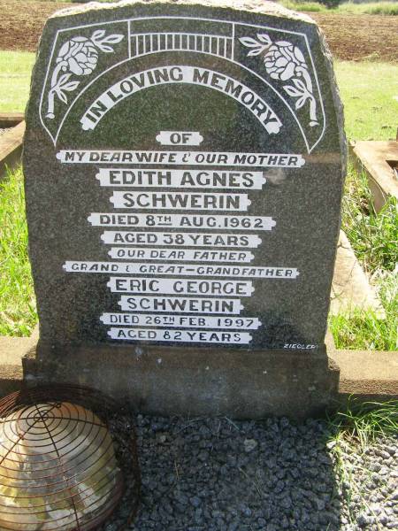 Edith Agnes SCHWERIN,  | wife mother,  | died 8 Aug 1962 aged 38 years;  | Eric George SCHWERIN,  | father grandfather great-grandfather,  | died 26 Feb 1997 aged 82 years;  | Yarraman cemetery, Toowoomba Regional Council  | 